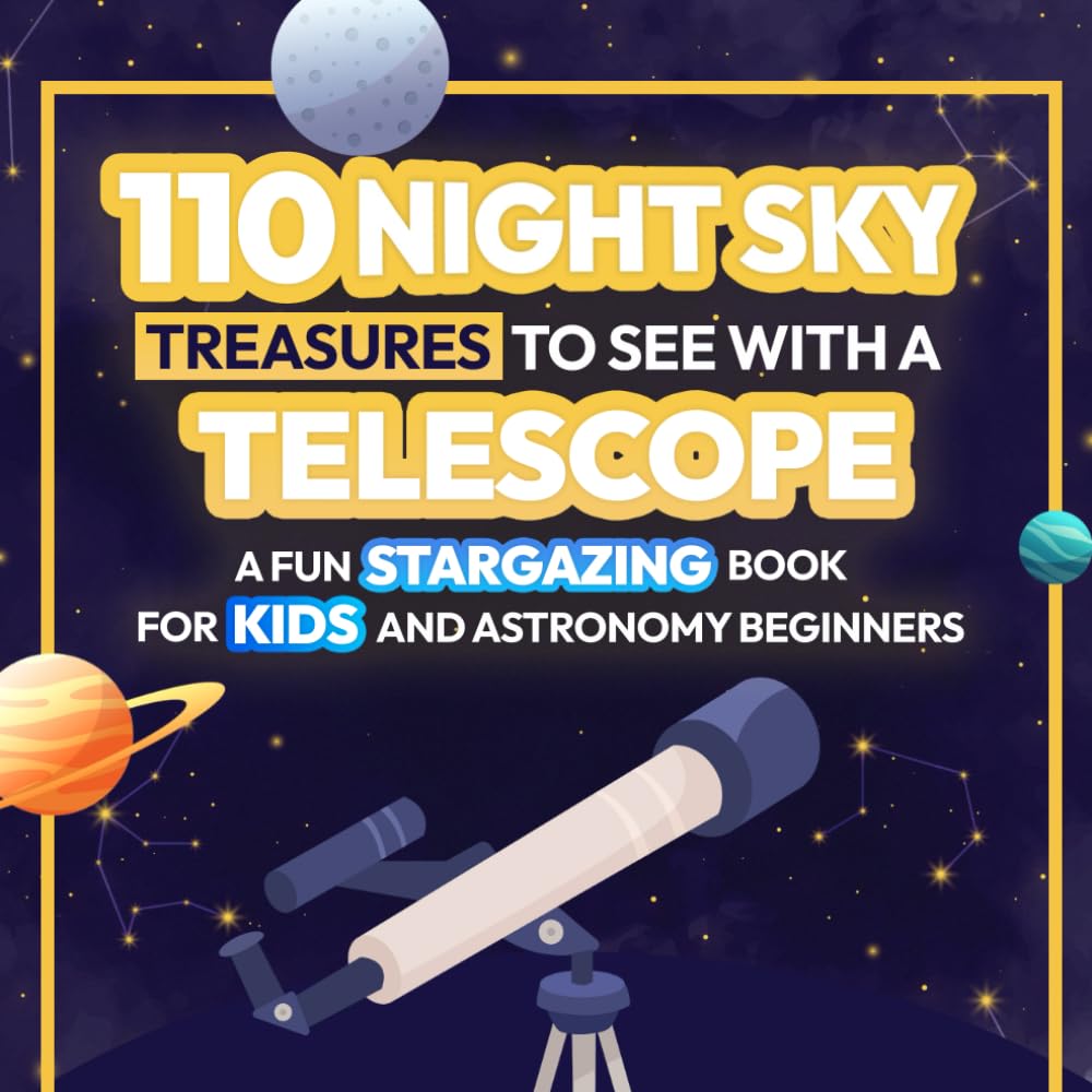 110 Night Sky Treasures to see with a Telescope: A Fun Stargazing Book for Kids and Astronomy Beginners: A Fun Space Guide Book for Kids to Explore Planets, Constellations, and Distant Galaxies!